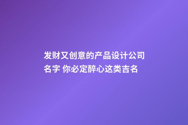 发财又创意的产品设计公司名字 你必定醉心这类吉名-第1张-公司起名-玄机派